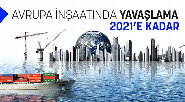 Avrupa’da İnşaat 2021 Yılına Kadar YAVAŞLAYACAK