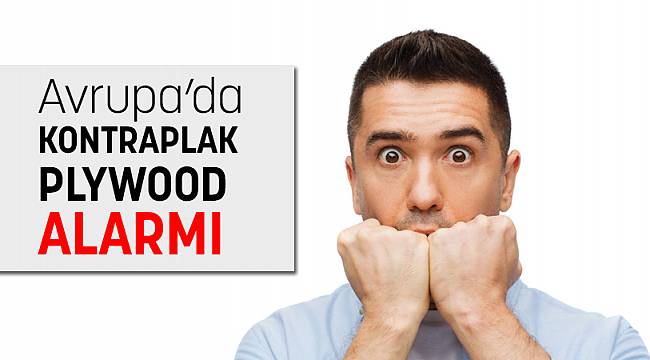 AVRUPA’DA KONTRAPLAK ALARMI !