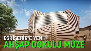 ESKİŞEHİR'E AHŞAP DOKULU YENİ MÜZE