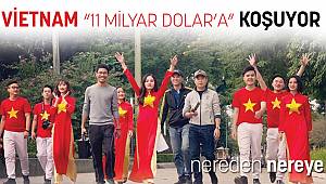 VİETNAM “11 MİLYAR DOLAR’A” ! KOŞUYOR