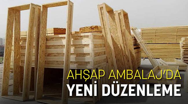 AHŞAP AMBALAJ’DA YENİ DÜZENLEME