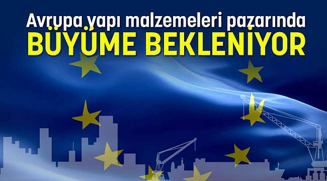 Avrupa yapı malzemeleri pazarında BÜYÜME BEKLENİYOR