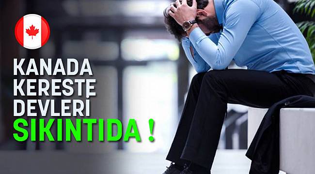 KANADA KERESTE DEVLERİ SIKINTIDA !