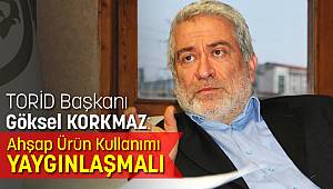 TORİD Başkanı Göksel Korkmaz: “Ahşap ürün kullanımı yaygınlaşmalı”