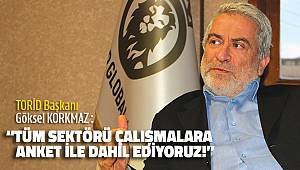 TORİD Başkanı : “TÜM SEKTÖRÜ ÇALIŞMALARA ANKET İLE DAHİL EDİYORUZ!”